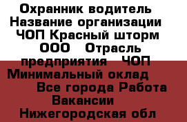 Охранник-водитель › Название организации ­ ЧОП Красный шторм, ООО › Отрасль предприятия ­ ЧОП › Минимальный оклад ­ 30 000 - Все города Работа » Вакансии   . Нижегородская обл.